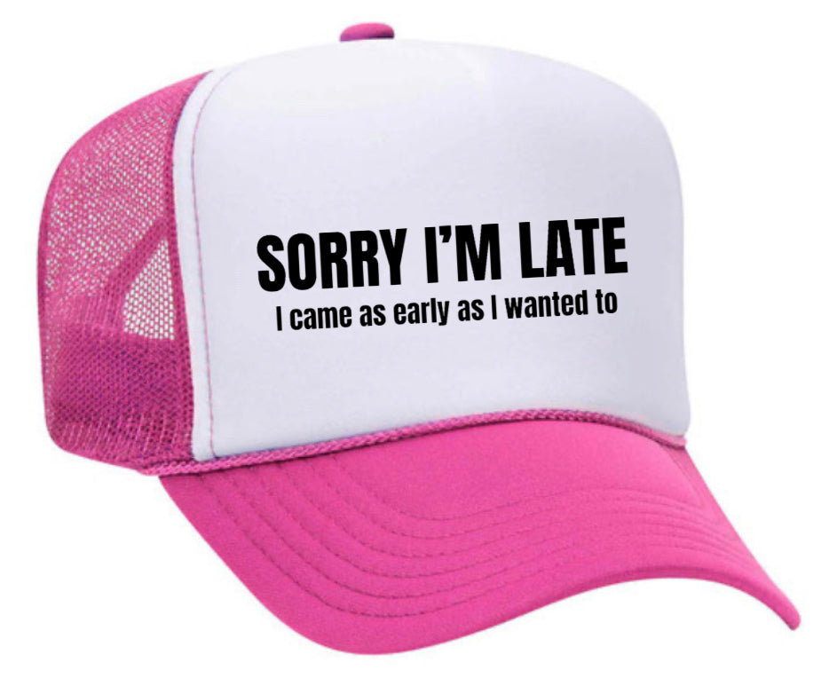 Sorry I’m Late I Came As Early As I Wanted To Trucker Hat