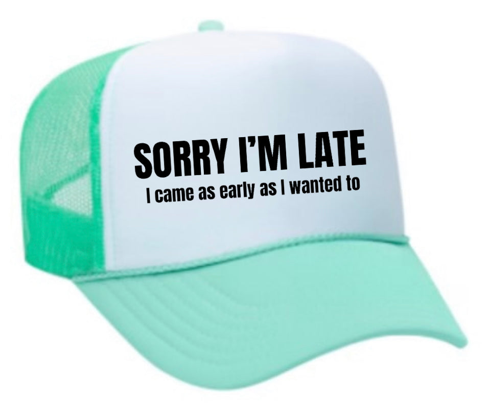 Sorry I’m Late I Came As Early As I Wanted To Trucker Hat