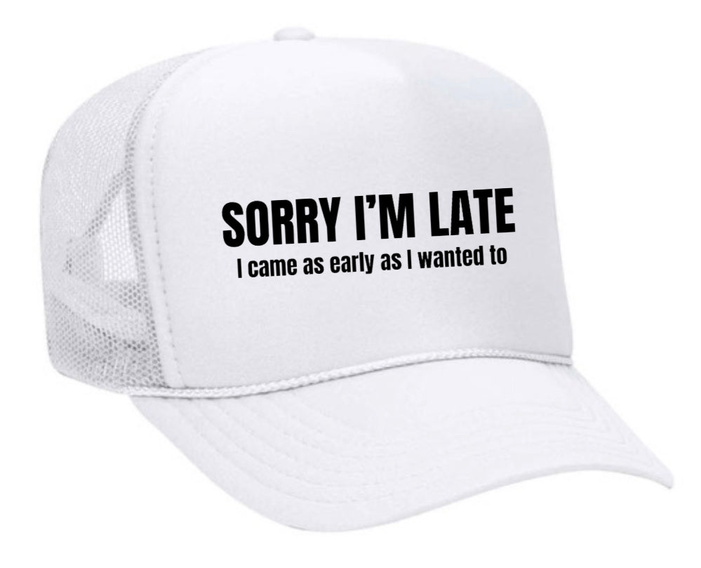 Sorry I’m Late I Came As Early As I Wanted To Trucker Hat