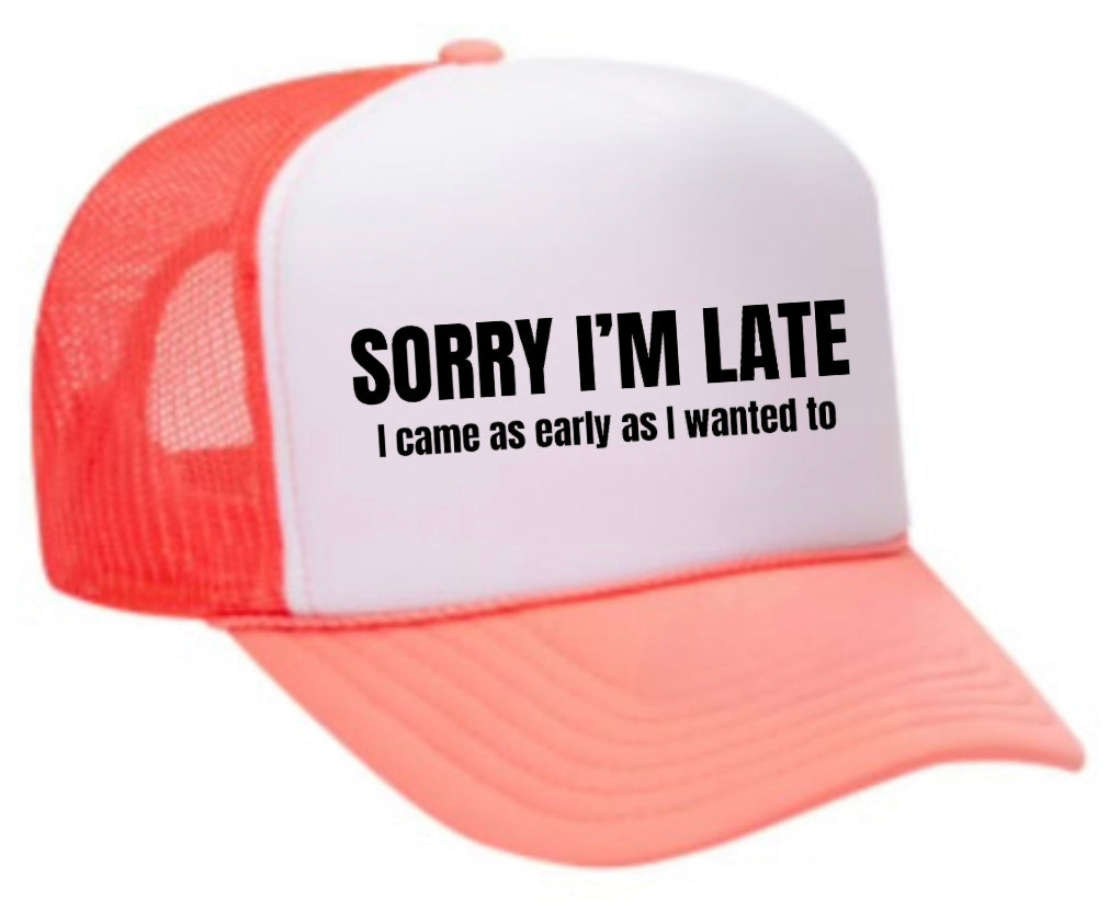 Sorry I’m Late I Came As Early As I Wanted To Trucker Hat