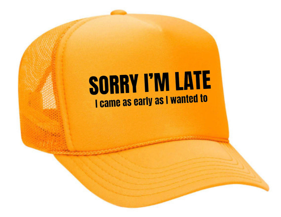 Sorry I’m Late I Came As Early As I Wanted To Trucker Hat