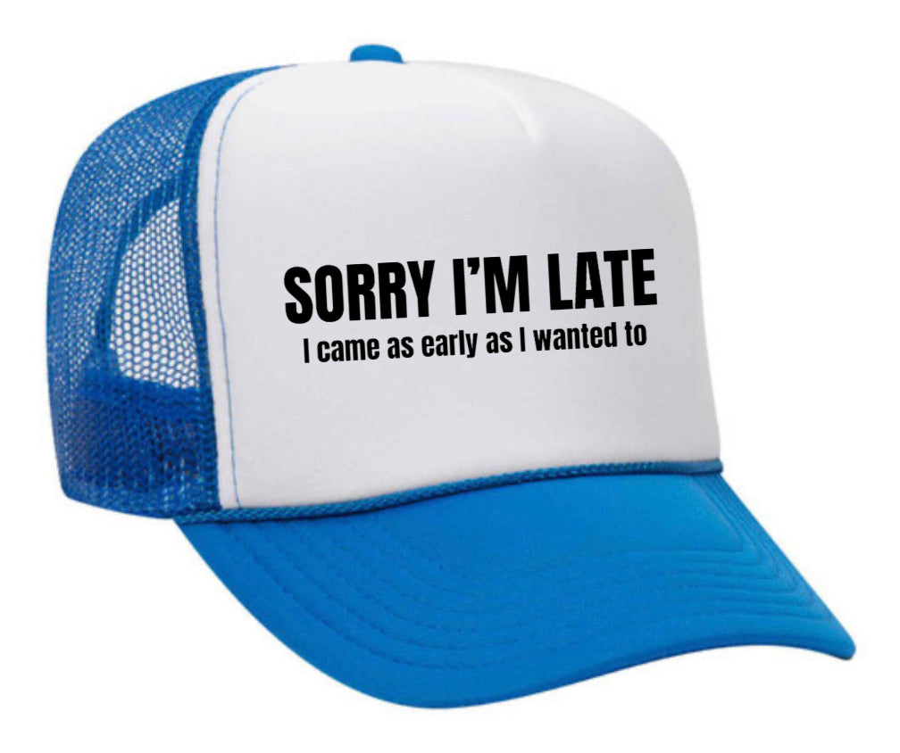 Sorry I’m Late I Came As Early As I Wanted To Trucker Hat