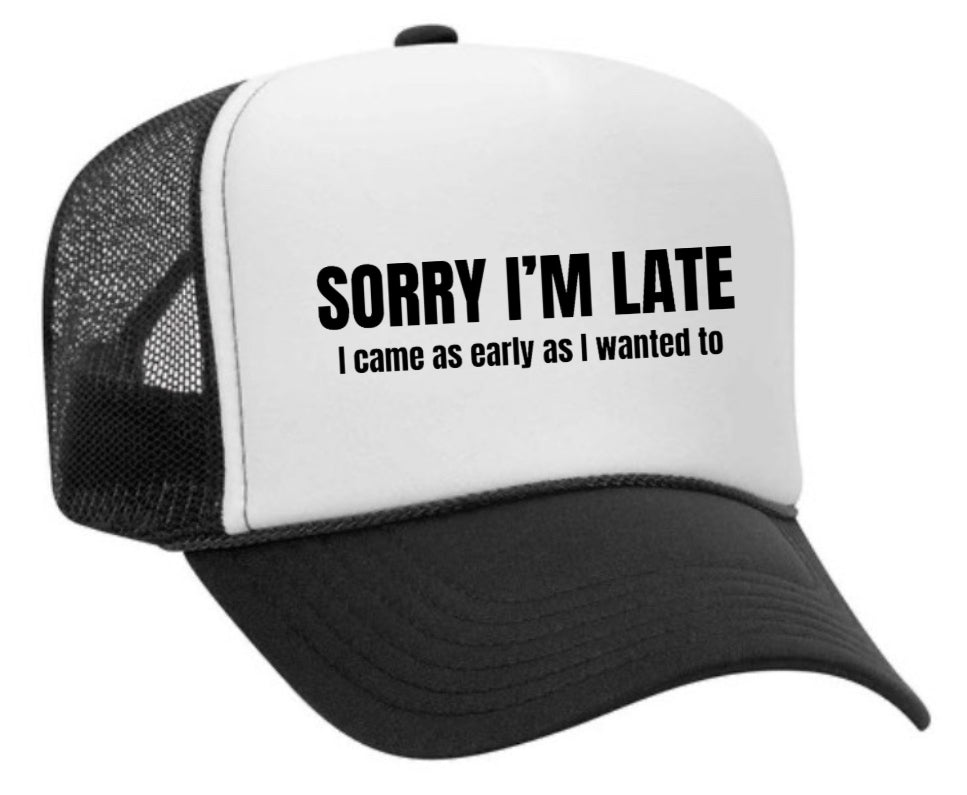 Sorry I’m Late I Came As Early As I Wanted To Trucker Hat