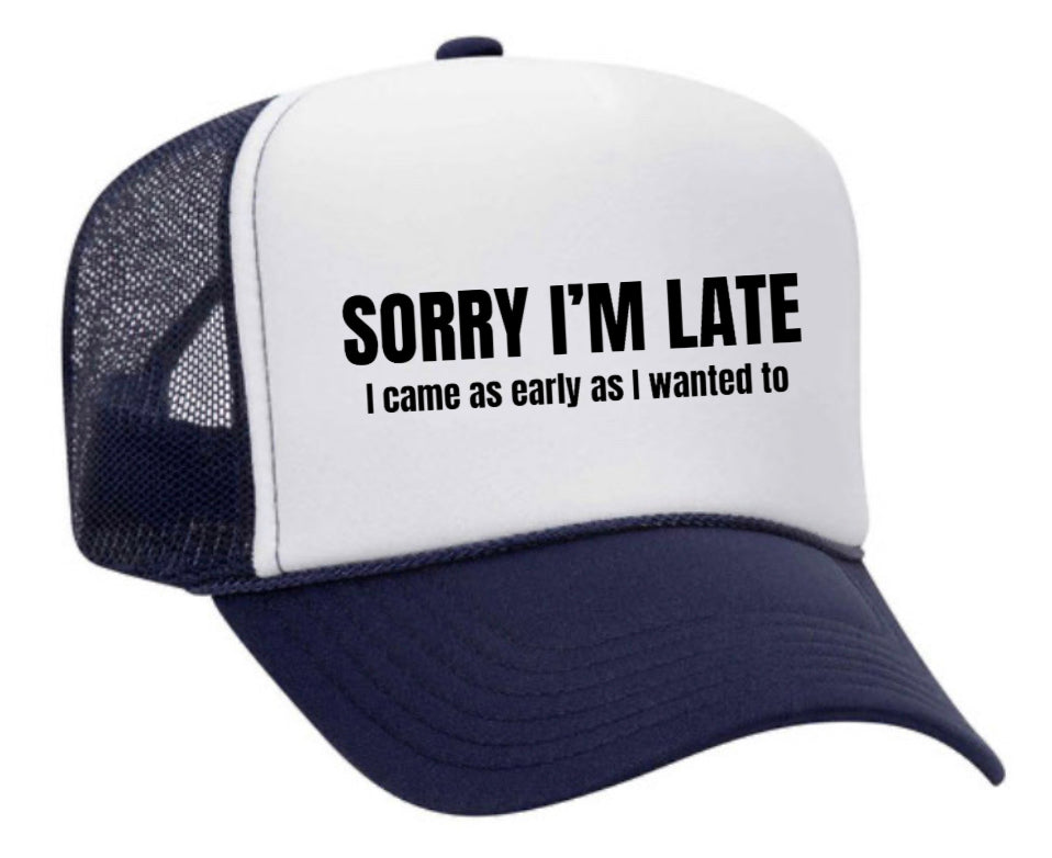 Sorry I’m Late I Came As Early As I Wanted To Trucker Hat