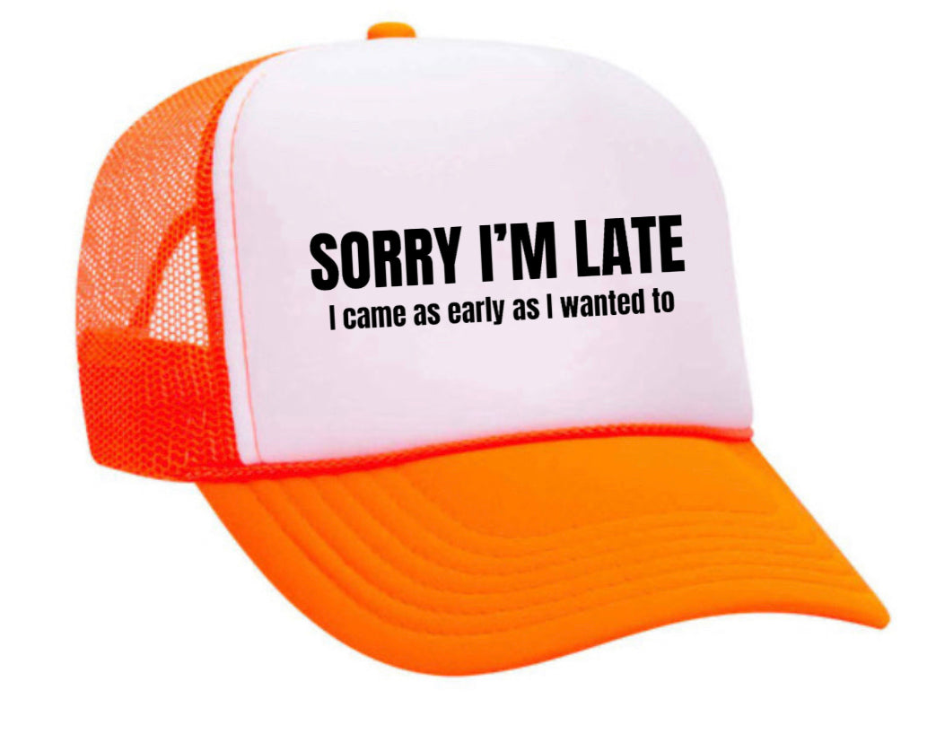 Sorry I’m Late I Came As Early As I Wanted To Trucker Hat