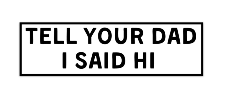 Tell your dad I said hi Bumper Sticker