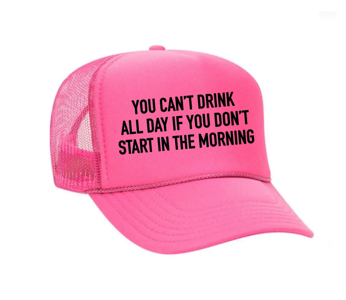 You Can't Drink All Day If You Don't Start In The Morning Trucker Hat