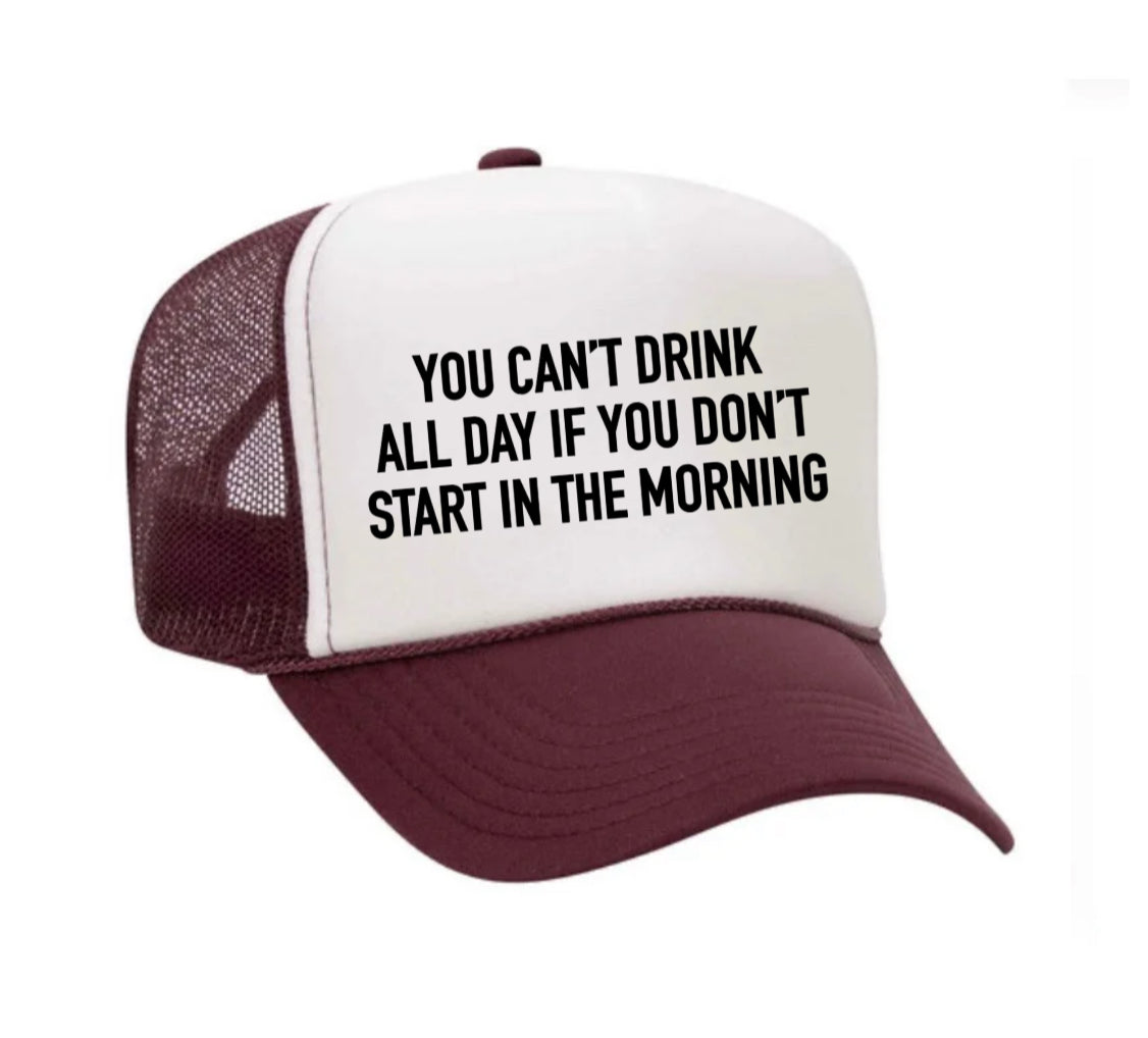 You Can't Drink All Day If You Don't Start In The Morning Trucker Hat