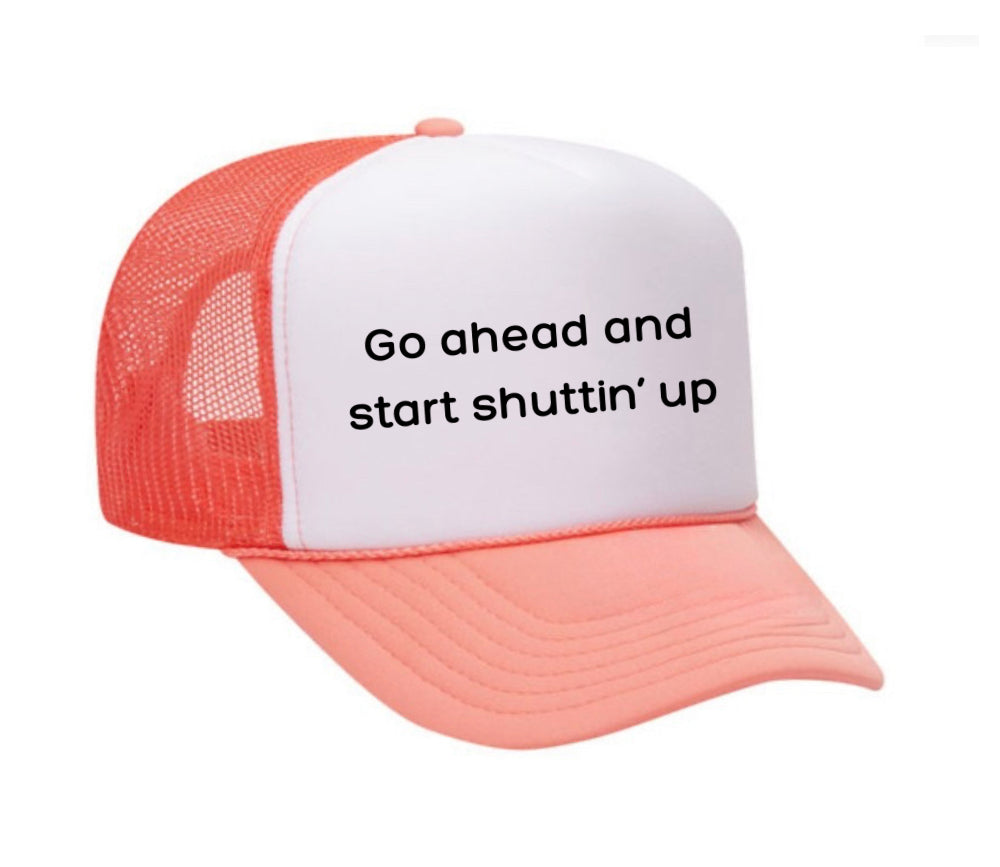 Go Ahead & Start Shuttin Up Trucker Hat