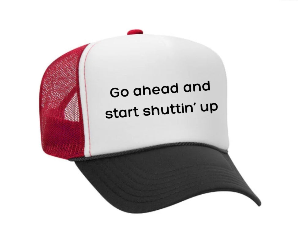Go Ahead & Start Shuttin Up Trucker Hat