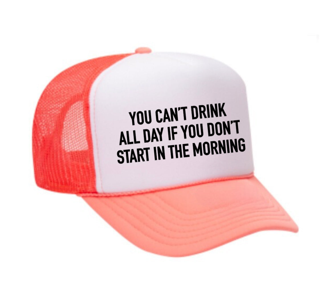 You Can't Drink All Day If You Don't Start In The Morning Trucker Hat