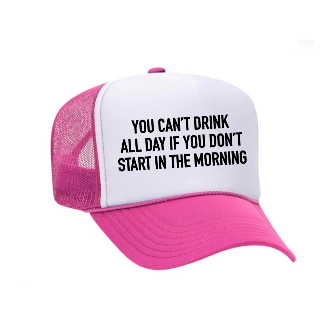 You Can't Drink All Day If You Don't Start In The Morning Trucker Hat