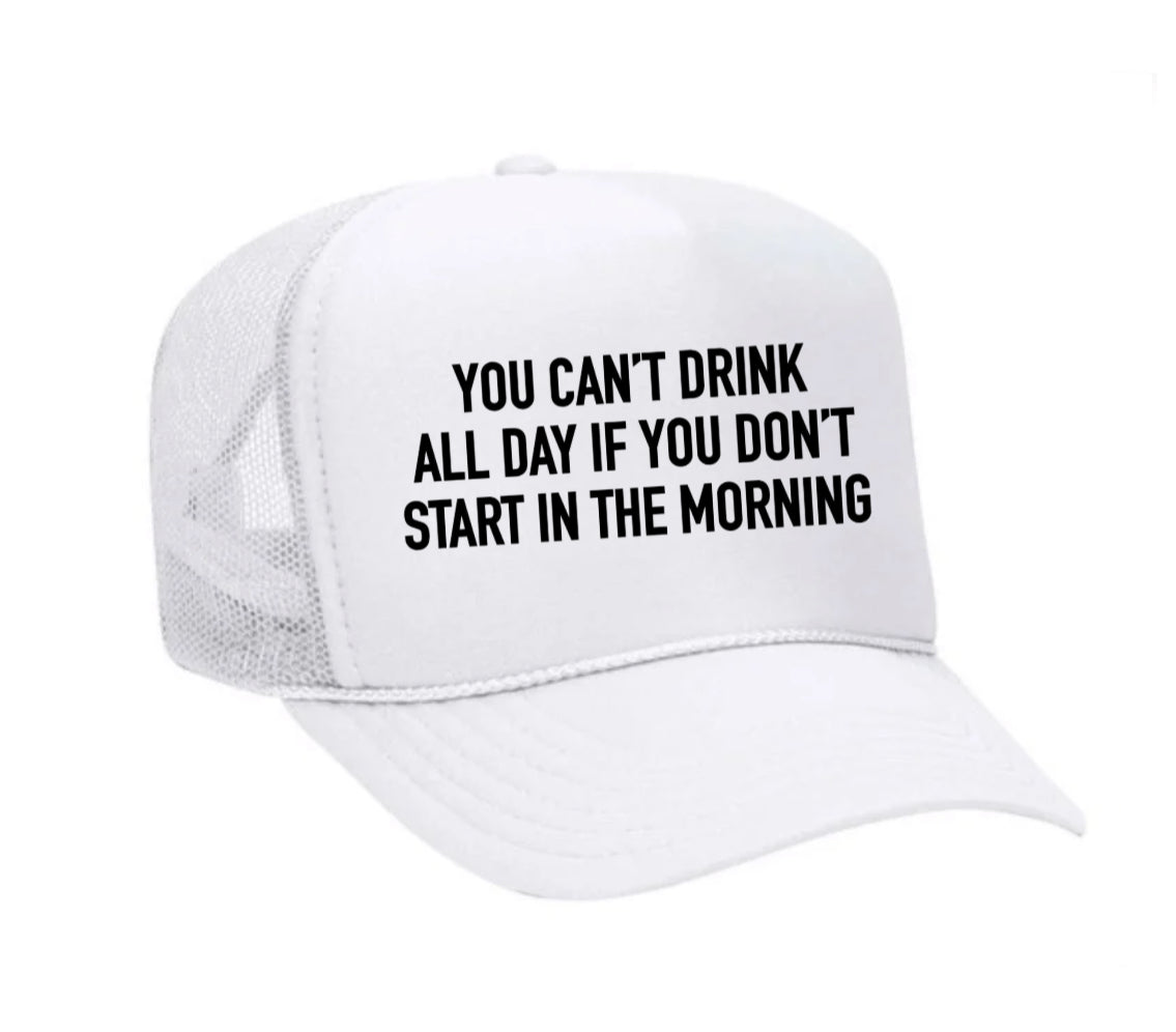 You Can't Drink All Day If You Don't Start In The Morning Trucker Hat