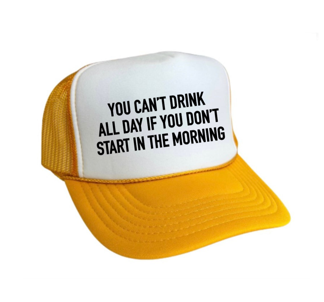 You Can't Drink All Day If You Don't Start In The Morning Trucker Hat