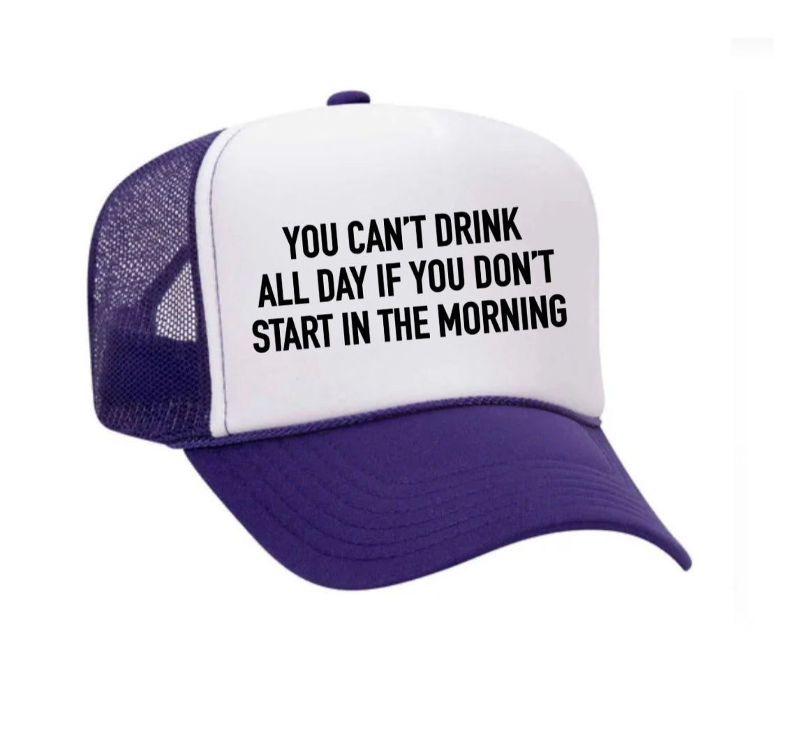 You Can't Drink All Day If You Don't Start In The Morning Trucker Hat