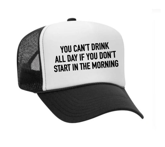 You Can't Drink All Day If You Don't Start In The Morning Trucker Hat