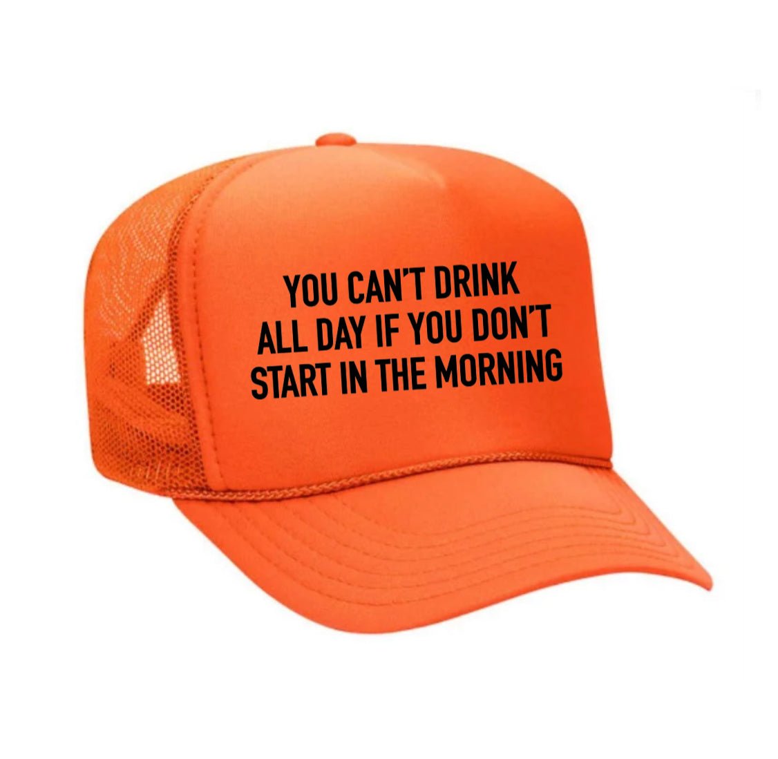 You Can't Drink All Day If You Don't Start In The Morning Trucker Hat