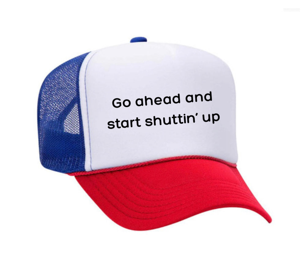 Go Ahead & Start Shuttin Up Trucker Hat