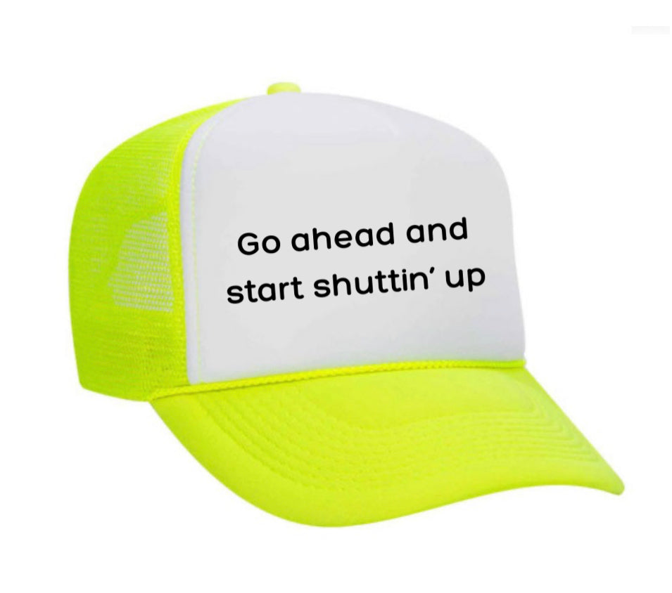 Go Ahead & Start Shuttin Up Trucker Hat