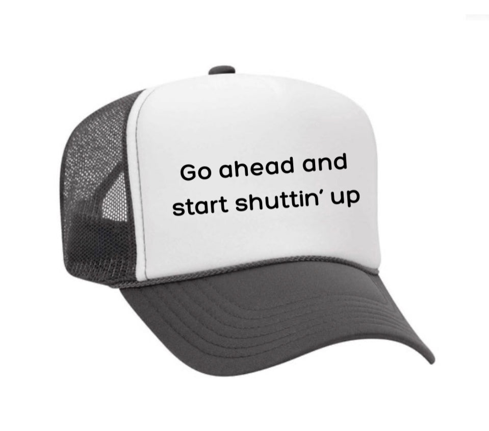 Go Ahead & Start Shuttin Up Trucker Hat