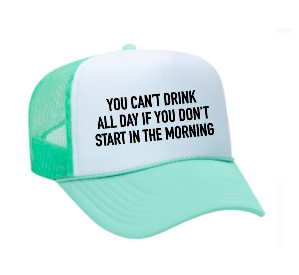 You Can't Drink All Day If You Don't Start In The Morning Trucker Hat