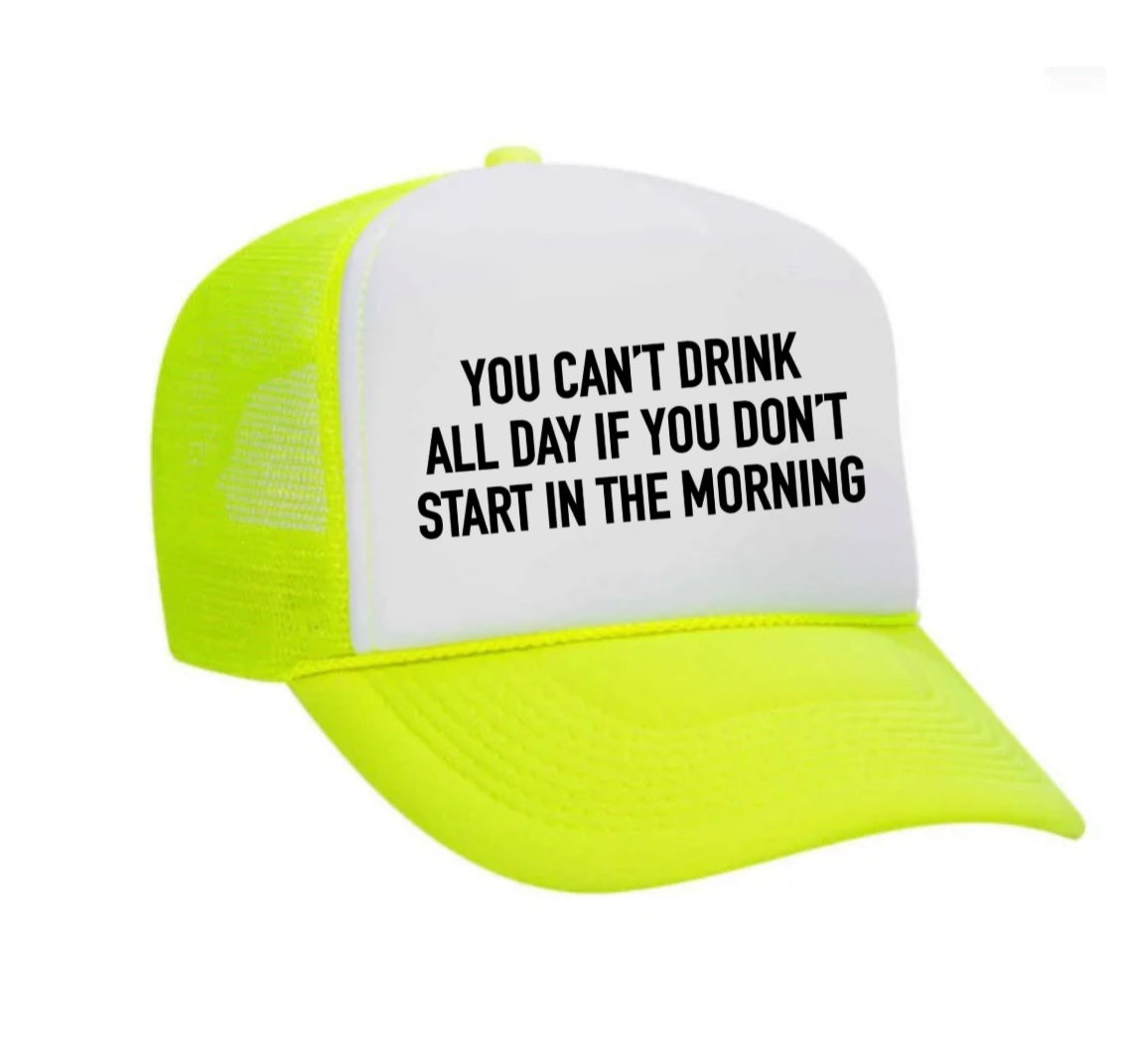 You Can't Drink All Day If You Don't Start In The Morning Trucker Hat