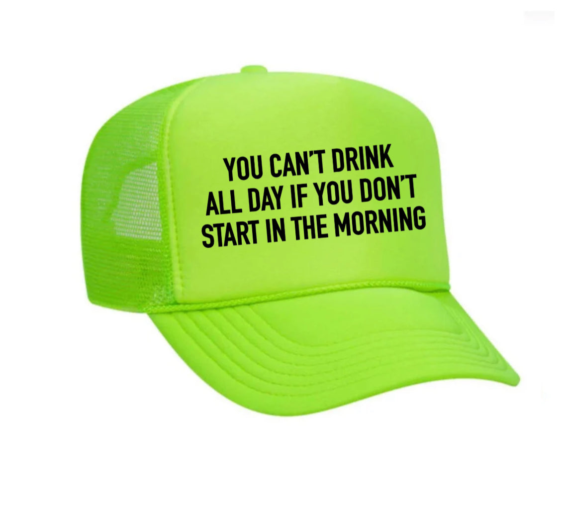 You Can't Drink All Day If You Don't Start In The Morning Trucker Hat