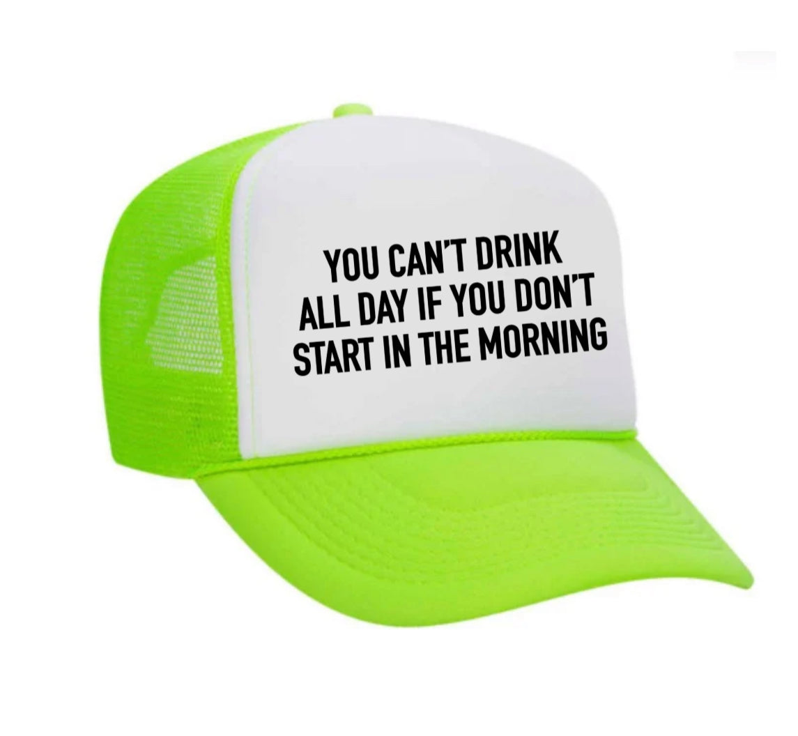 You Can't Drink All Day If You Don't Start In The Morning Trucker Hat