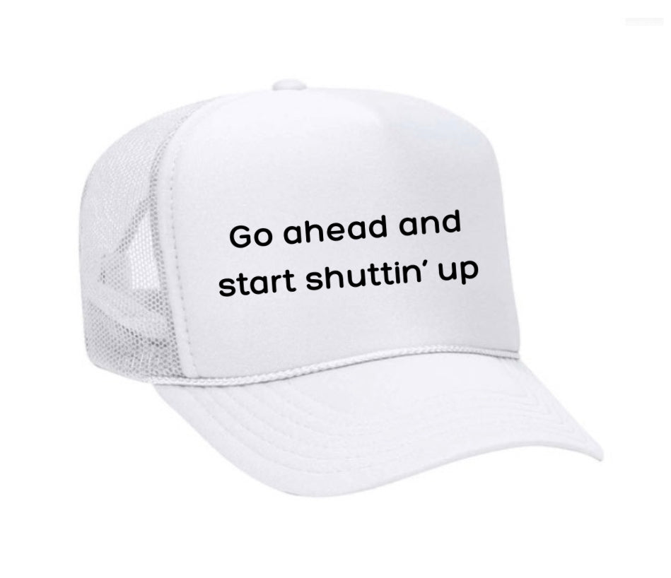 Go Ahead & Start Shuttin Up Trucker Hat