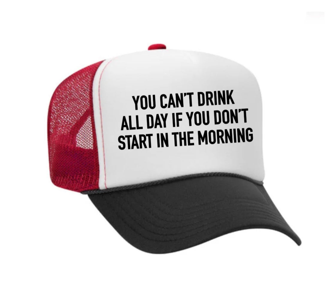 You Can't Drink All Day If You Don't Start In The Morning Trucker Hat