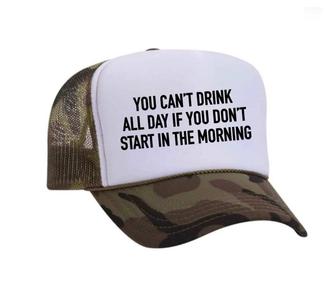 You Can't Drink All Day If You Don't Start In The Morning Trucker Hat