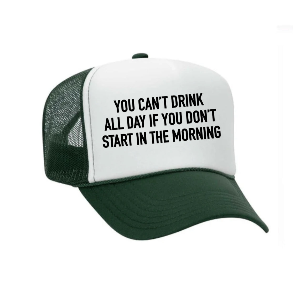 You Can't Drink All Day If You Don't Start In The Morning Trucker Hat