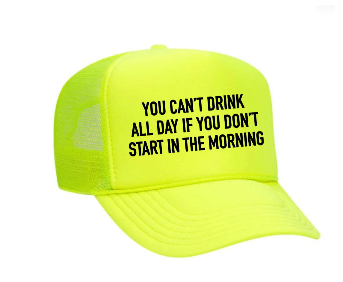 You Can't Drink All Day If You Don't Start In The Morning Trucker Hat