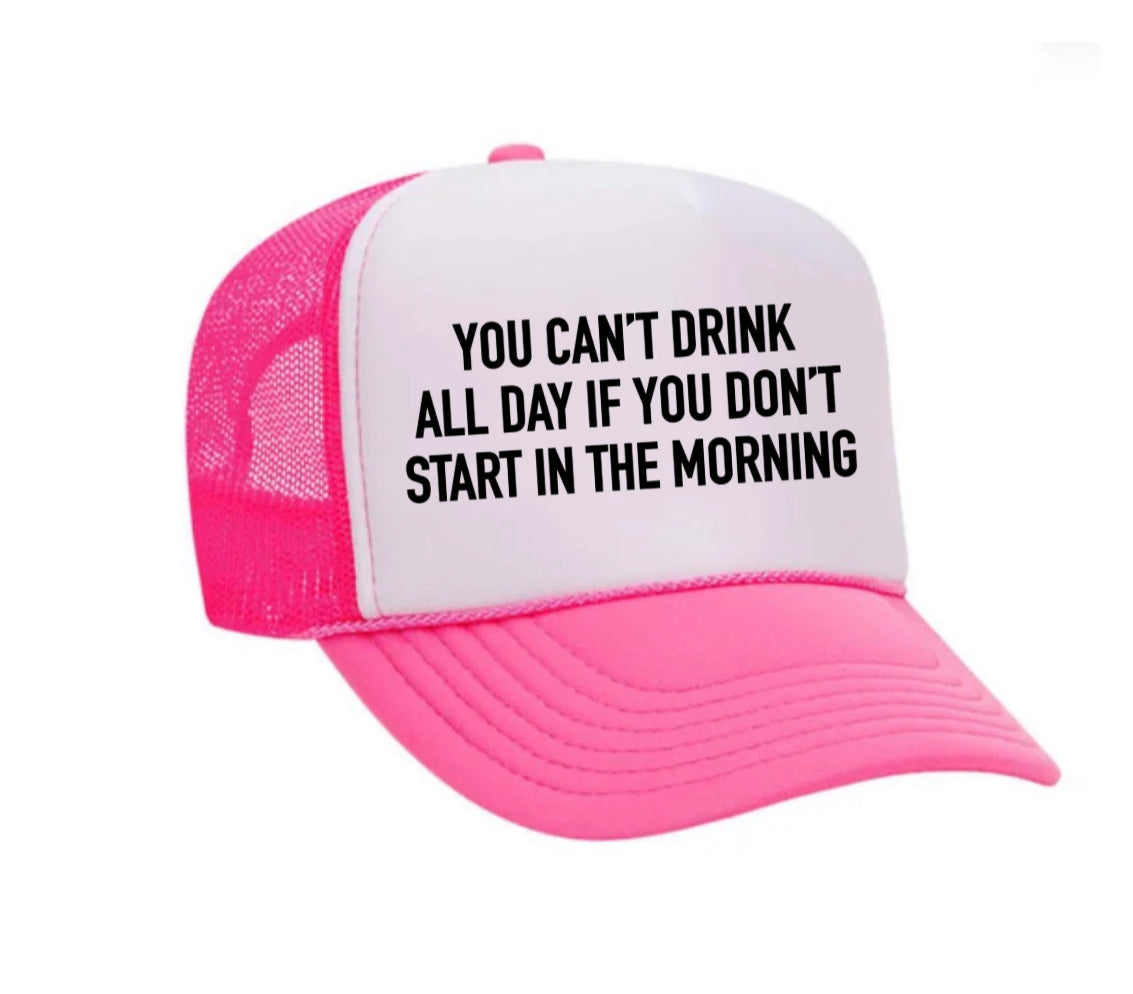 You Can't Drink All Day If You Don't Start In The Morning Trucker Hat