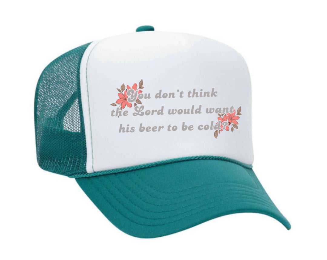 You Don’t Think The Lord Would Want His Beer To Be Cold Trucker Hat