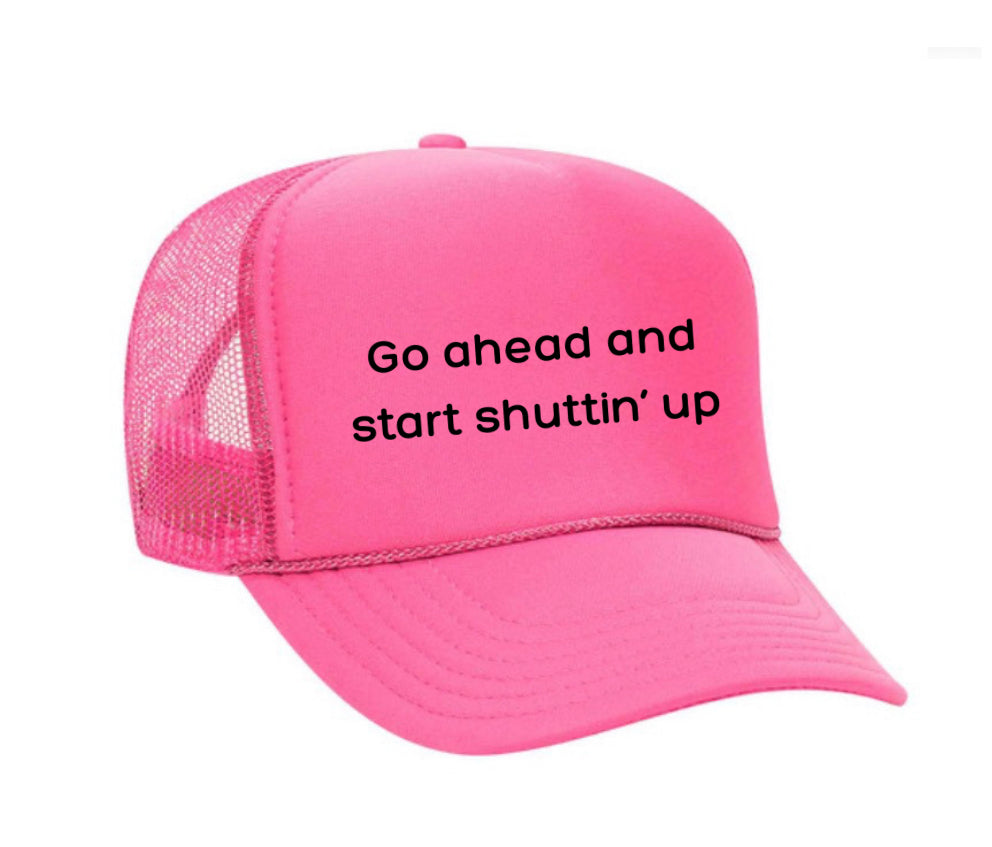 Go Ahead & Start Shuttin Up Trucker Hat