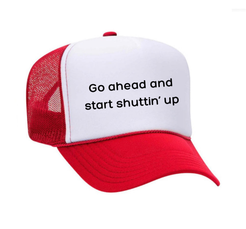 Go Ahead & Start Shuttin Up Trucker Hat