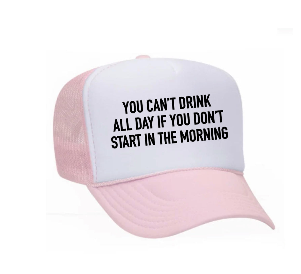 You Can't Drink All Day If You Don't Start In The Morning Trucker Hat