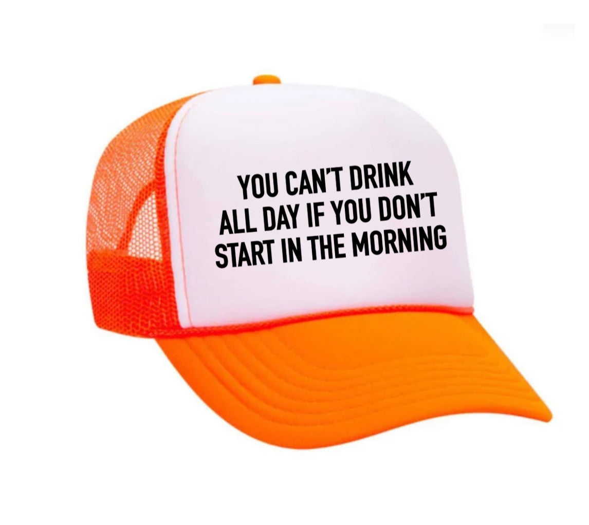 You Can't Drink All Day If You Don't Start In The Morning Trucker Hat