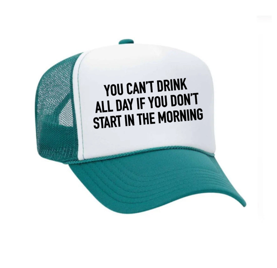 You Can't Drink All Day If You Don't Start In The Morning Trucker Hat