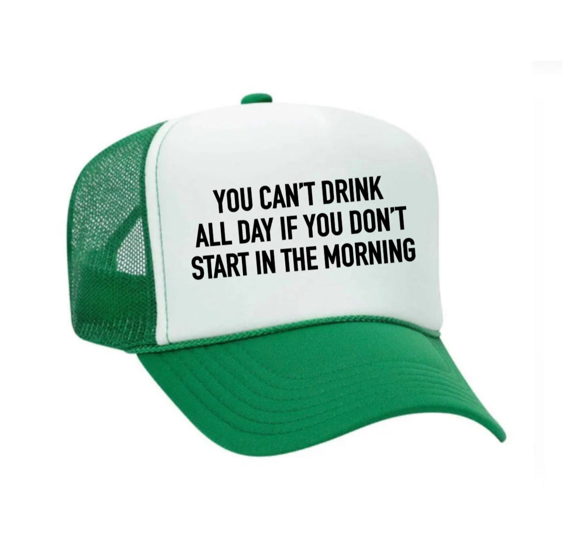 You Can't Drink All Day If You Don't Start In The Morning Trucker Hat