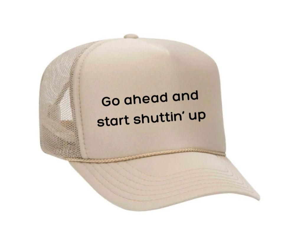 Go Ahead & Start Shuttin Up Trucker Hat
