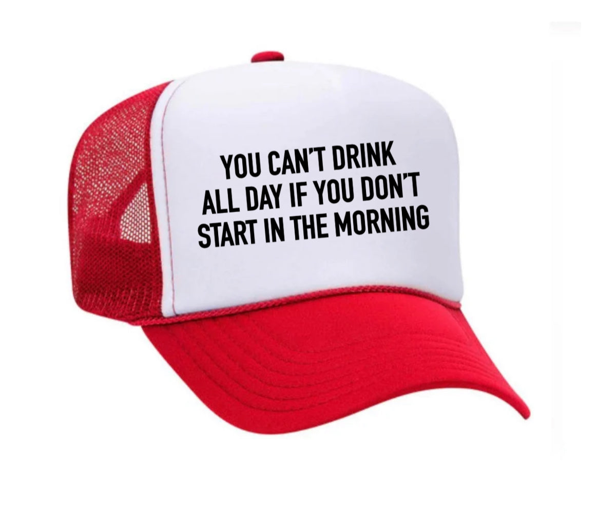 You Can't Drink All Day If You Don't Start In The Morning Trucker Hat