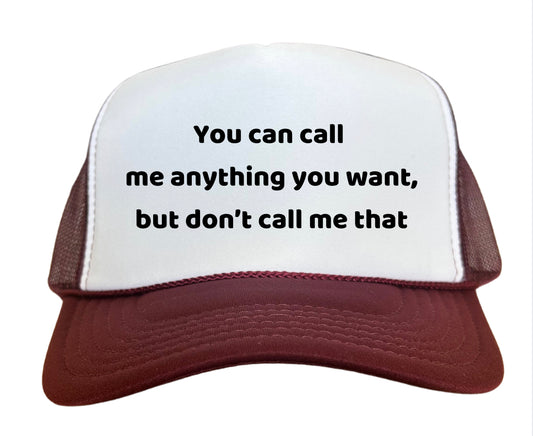 You Can Call Me Anything You Want But Don’t Call Me That Trucker hats