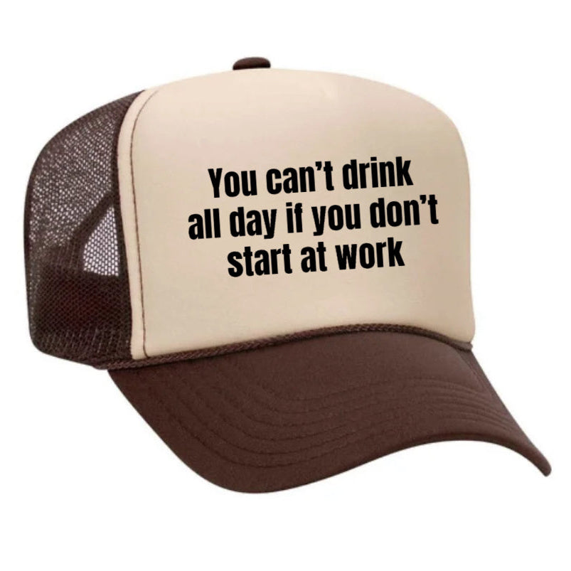 You Can’t Drink All Day If You Don’t Start At Work Trucker Hat