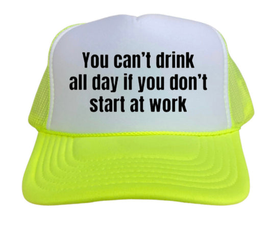 You Can’t Drink All Day If You Don’t Start At Work Trucker Hat