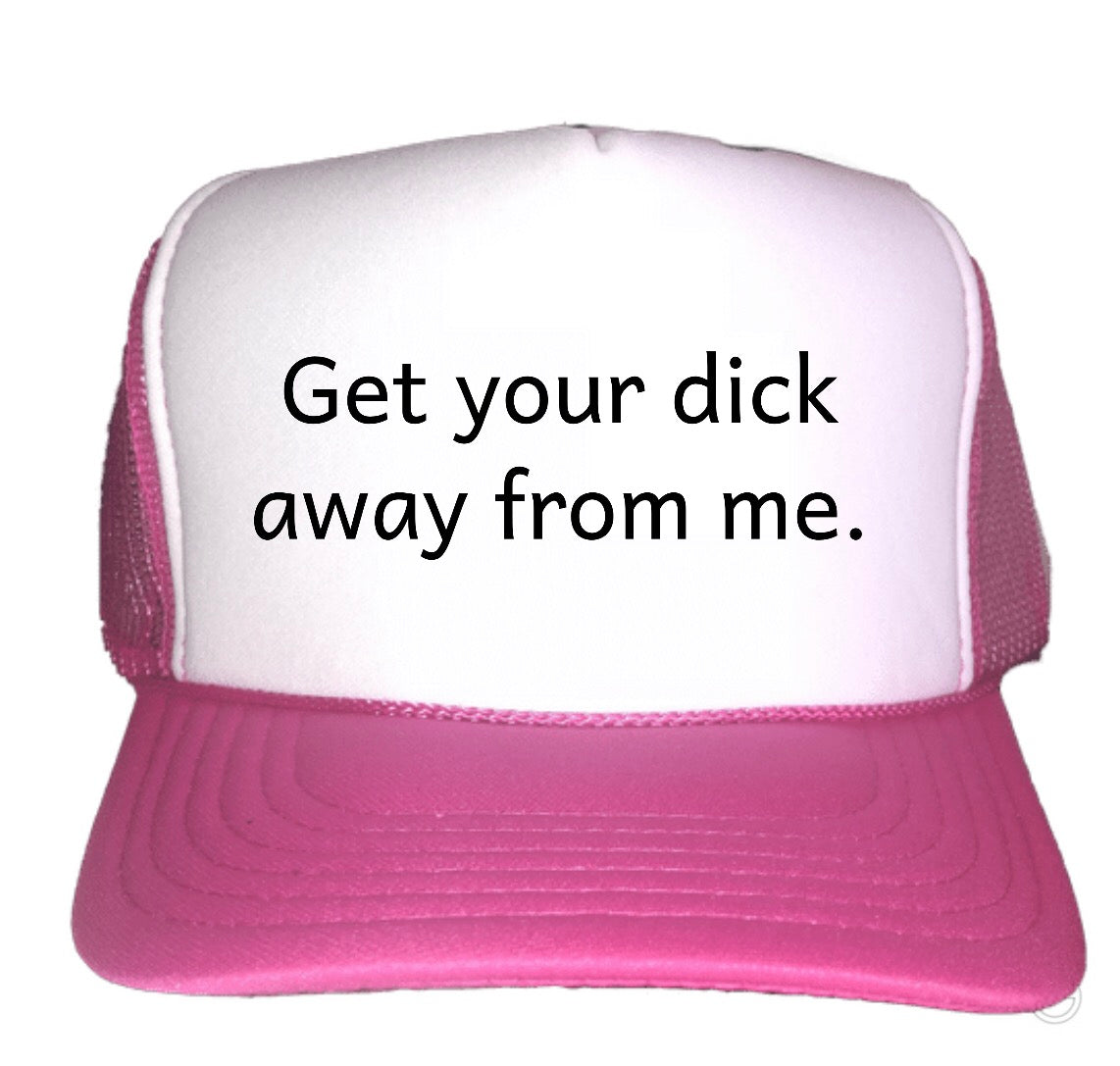 Get Your Dick Away From Me Trucker Hats