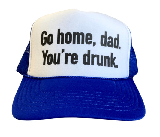 Go Home Dad, You're Drunk Trucker Hat