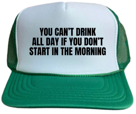 You Can't Drink All Day If You Don't Start In The Morning Trucker Hat